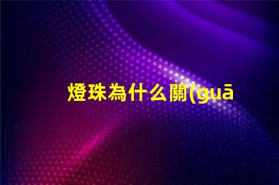 燈珠為什么關(guān)了微亮 燈珠為什么關(guān)了燈它會(huì)亮